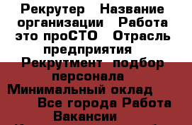 Рекрутер › Название организации ­ Работа-это проСТО › Отрасль предприятия ­ Рекрутмент, подбор персонала › Минимальный оклад ­ 27 000 - Все города Работа » Вакансии   . Калининградская обл.,Советск г.